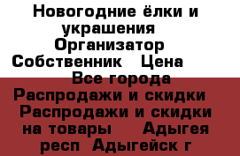 Новогодние ёлки и украшения › Организатор ­ Собственник › Цена ­ 300 - Все города Распродажи и скидки » Распродажи и скидки на товары   . Адыгея респ.,Адыгейск г.